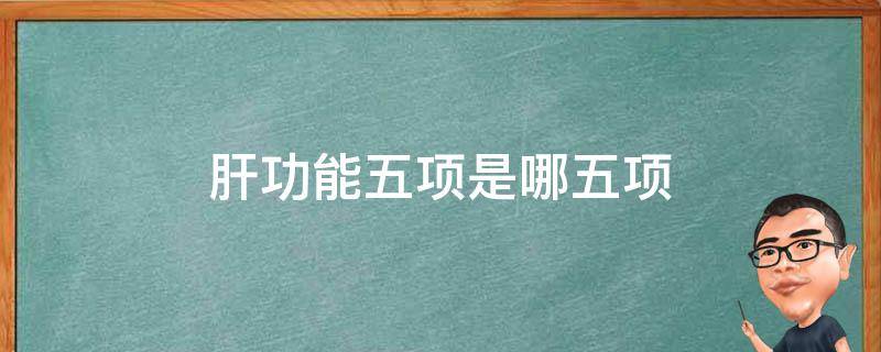 肝功能五项是哪五项（肝功能五项是哪五项能查出乙肝吗）