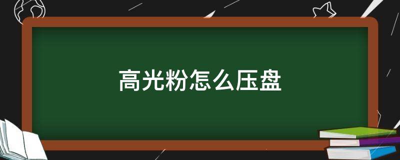 高光粉怎么压盘（高光粉盘怎么用）