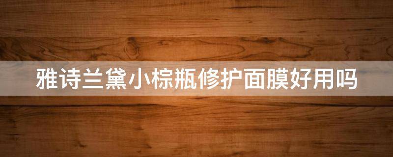 雅诗兰黛小棕瓶修护面膜好用吗 雅诗兰黛小棕瓶修护面膜好用吗知乎