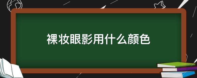 裸妆眼影用什么颜色 裸妆眼影是什么颜色