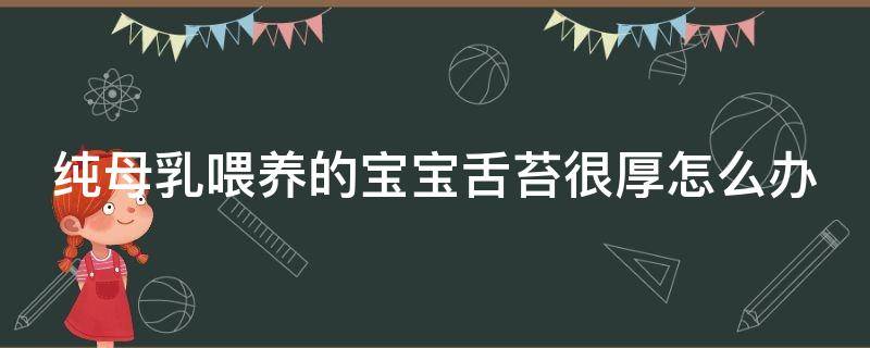 纯母乳喂养的宝宝舌苔很厚怎么办 纯母乳喂养的宝宝舌苔很厚怎么办啊