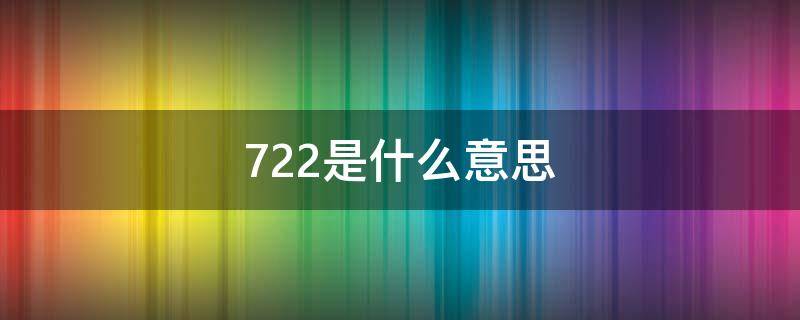 722是什么意思 722是什么意思啊网络用语