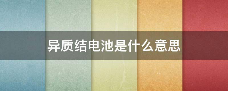 异质结电池是什么意思 异质结电池工作原理