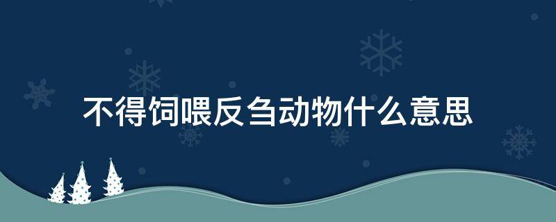 不得饲喂反刍动物什么意思 不得喂养反刍动物