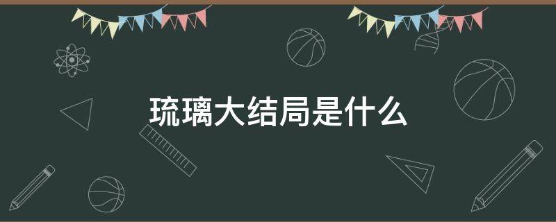 琉璃大结局是什么 琉璃结局是什么样的