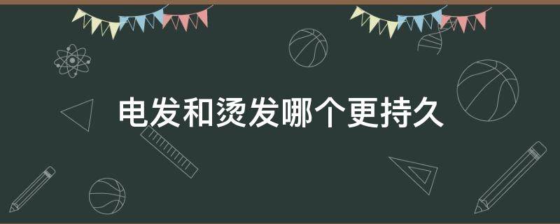 电发和烫发哪个更持久 电发和烫发有区别吗