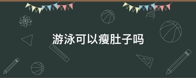 游泳可以瘦肚子吗（游泳可以瘦肚子吗 多久见效）