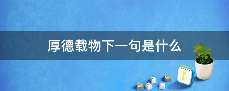 厚德载物下一句是什么（厚德载物下一句是什么上善若水）