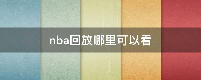 nba回放哪里可以看 nba回放哪里可以看免费