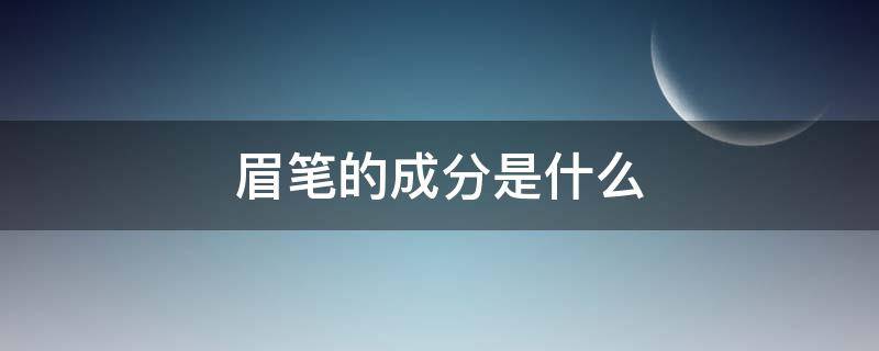 眉笔的成分是什么 眉笔的成分是什么意思