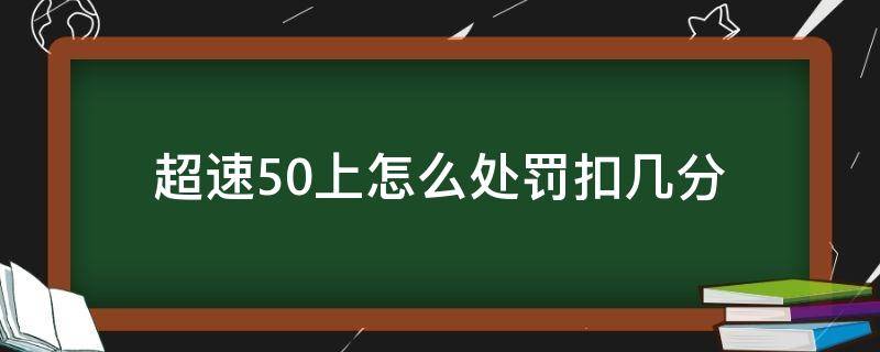 超速50上怎么处罚扣几分（超速50以上怎么处罚扣分）