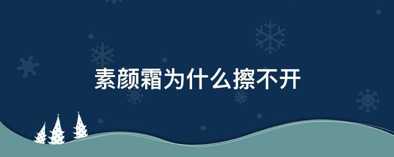 素颜霜为什么擦不开（素颜霜为什么擦不开呢）