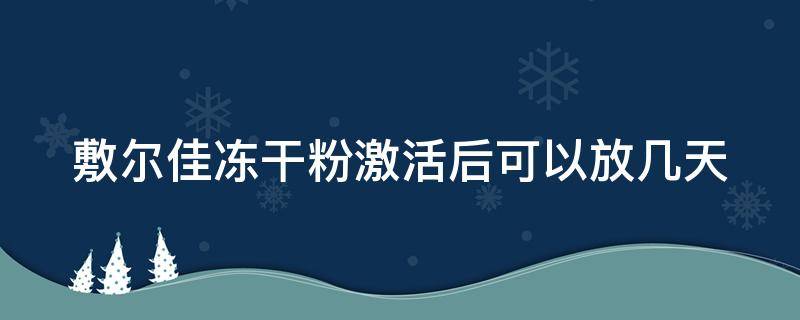 敷尔佳冻干粉激活后可以放几天 敷尔佳冻干粉用在面膜前还是后