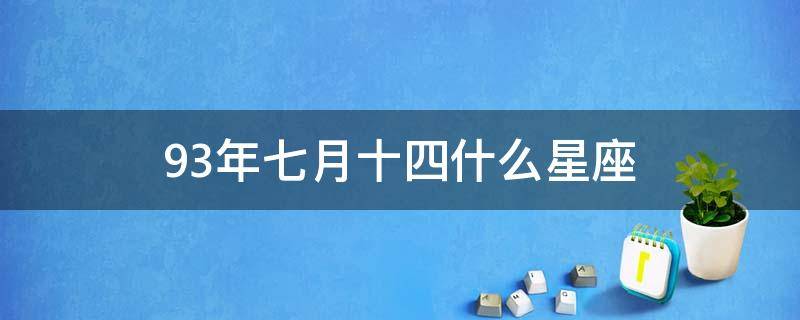 93年七月十四什么星座（1993年七月十四是什么星座）