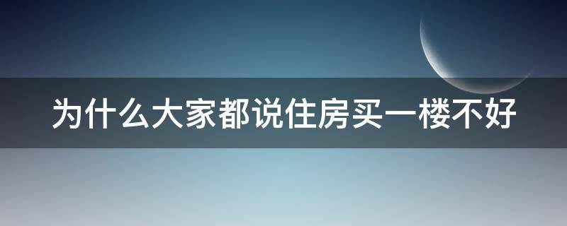 为什么大家都说住房买一楼不好（买一楼不好吗）