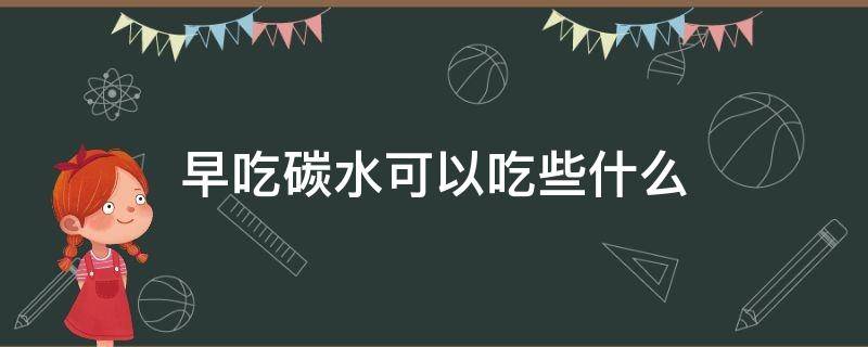 早吃碳水可以吃些什么 早吃碳水可以吃些什么水果