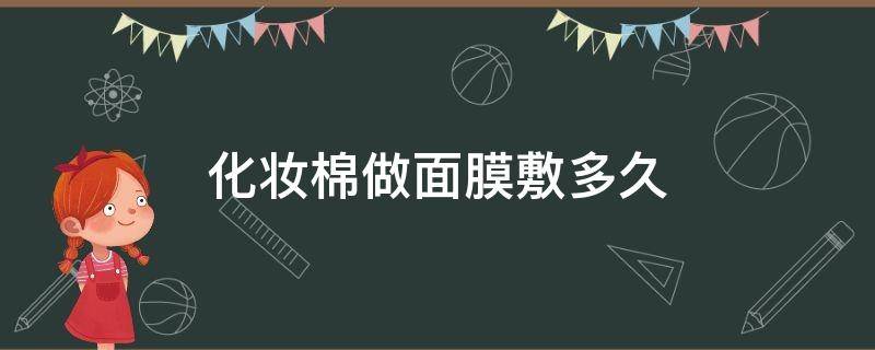 化妆棉做面膜敷多久 化妆棉做面膜敷多久合适