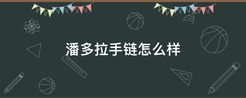 潘多拉手链怎么样（潘多拉手链怎么样改短一点）