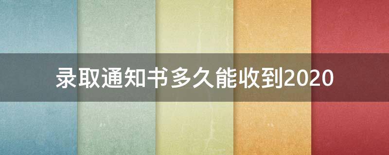 录取通知书多久能收到2020 录取通知书多久能收到专科