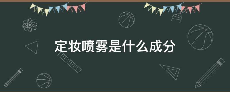 定妆喷雾是什么成分 定妆喷雾是什么成分