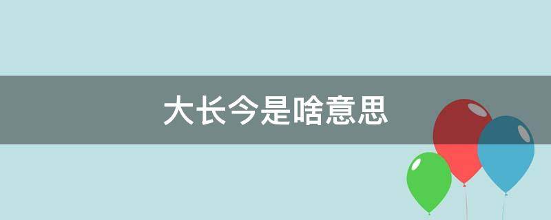 大长今是啥意思（大长今是啥意思演唱视频）