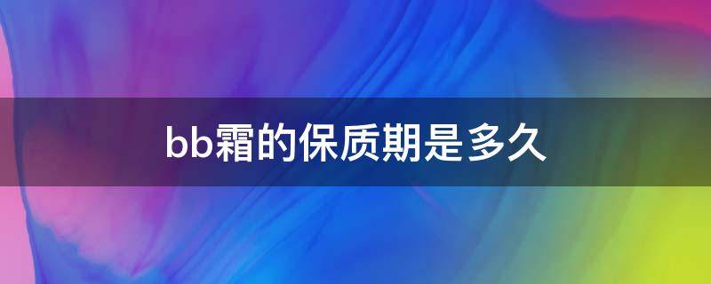 bb霜的保质期是多久 bb霜的保质期是多久啊