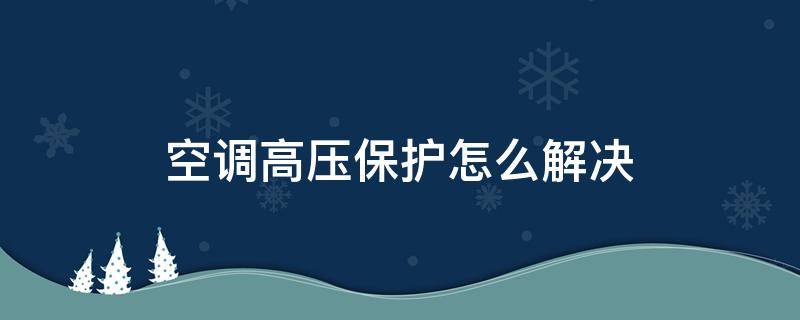 空调高压保护怎么解决 空调高压保护怎么解决问题