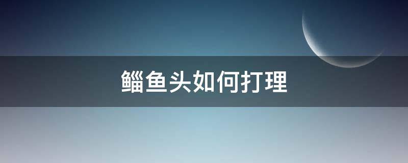 鲻鱼头如何打理 鲻鱼头打理教程