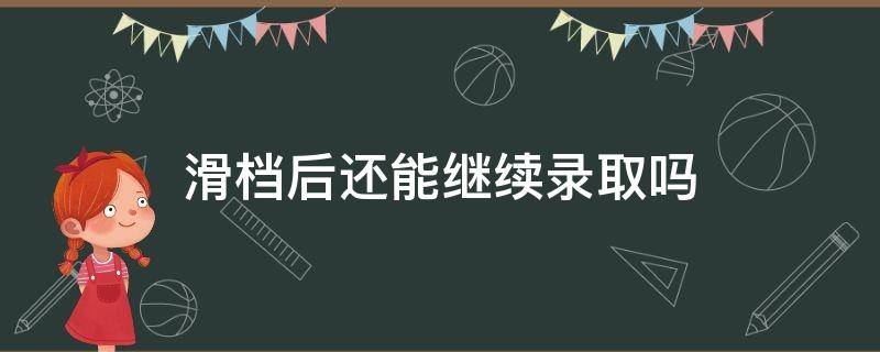 滑档后还能继续录取吗（专升本滑档后还能继续录取吗）