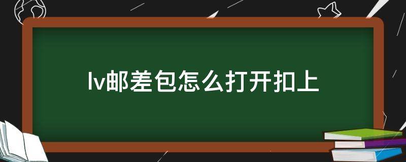 lv邮差包怎么打开扣上 lv邮差包怎么打开扣上面的扣子