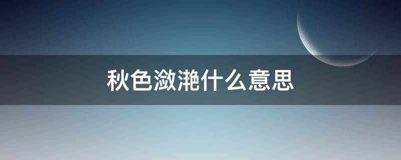 秋色潋滟什么意思 秋色潋滟什么意思啊