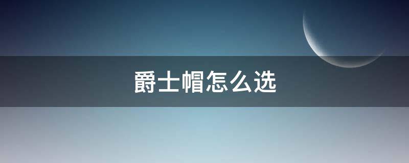 爵士帽怎么选 爵士帽怎么选颜色