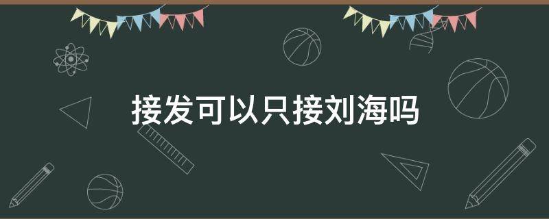 接发可以只接刘海吗 接发可以只接头顶吗