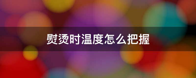 熨烫时温度怎么把握 熨烫时温度怎么把握的