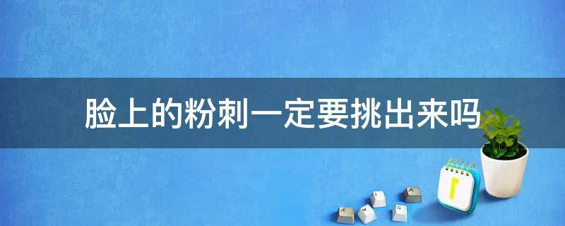 脸上的粉刺一定要挑出来吗 脸上的粉刺一定要挑出来吗