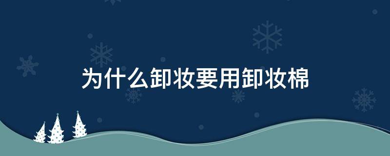 为什么卸妆要用卸妆棉 为什么卸妆要用卸妆棉擦