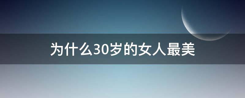 为什么30岁的女人最美 为什么说三十岁的女人是最美的