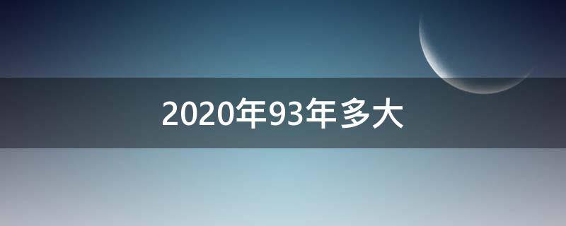 2020年93年多大 93年2020年虚岁多大