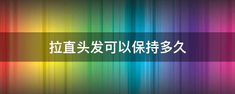 拉直头发可以保持多久 夹板拉直头发可以保持多久