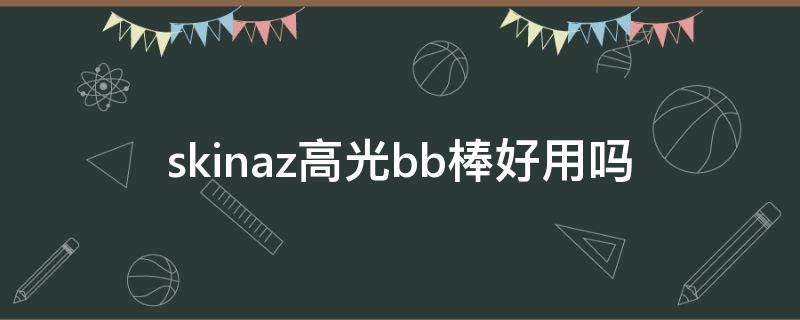 skinaz高光bb棒好用吗（高光和bb区别）