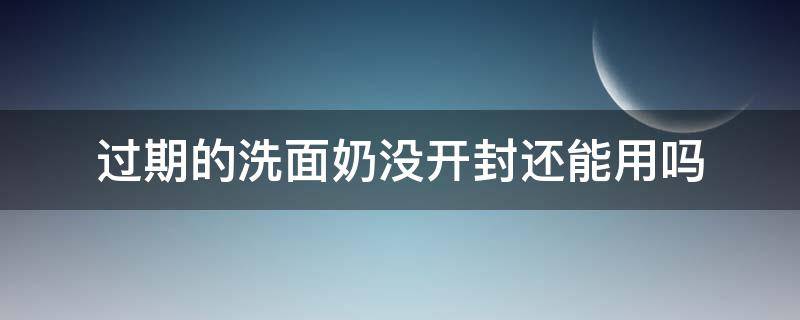 过期的洗面奶没开封还能用吗（过期还没拆封的洗面奶还能用吗）