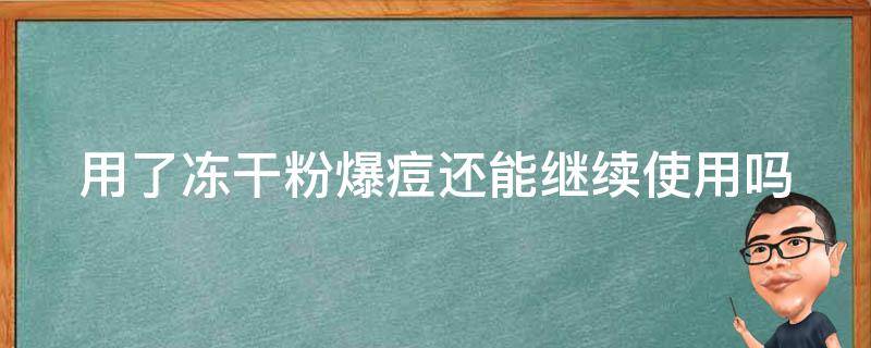 用了冻干粉爆痘还能继续使用吗 用了冻干粉爆痘还能继续使用吗女生