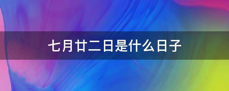 七月廿二日是什么日子（七月廿二是什么日子?）