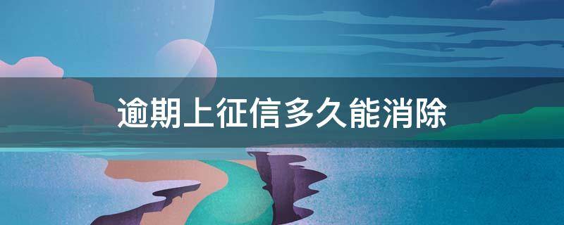 逾期上征信多久能消除（网贷逾期上征信多久能消除）