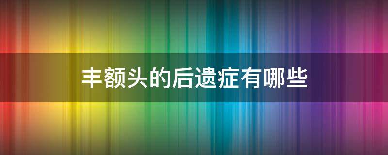 丰额头的后遗症有哪些 丰额头可以维持多久