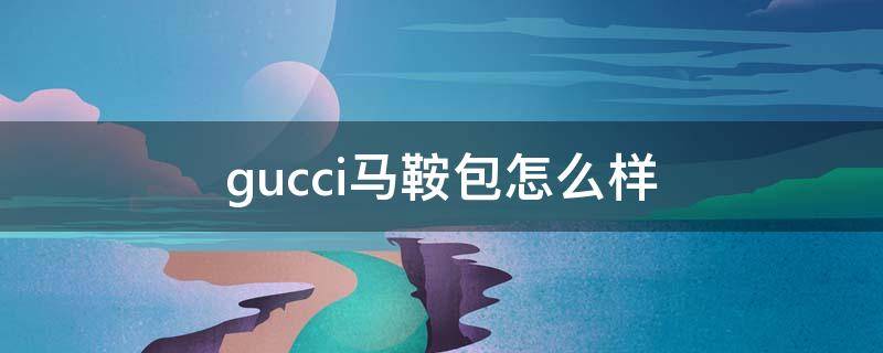 gucci马鞍包怎么样 gucci马鞍包值得买吗