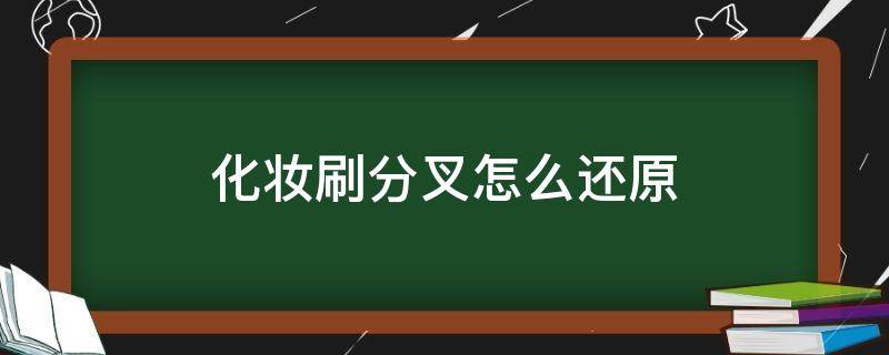 化妆刷分叉怎么还原（化妆刷洗分叉了怎么办）