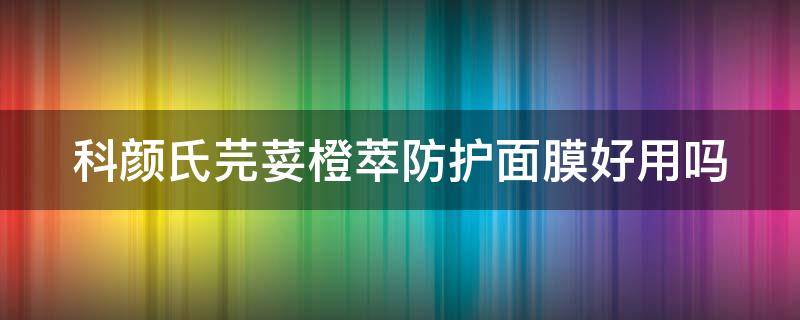 科颜氏芫荽橙萃防护面膜好用吗 科颜氏橙色和蓝色防晒区别