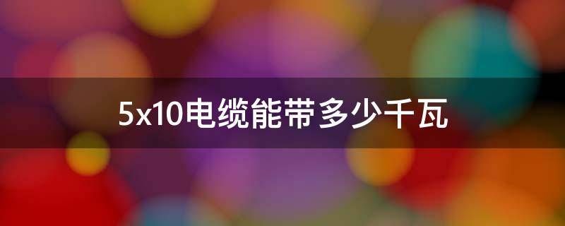 5x10电缆能带多少千瓦 5x10电缆能带多少千瓦计算公式