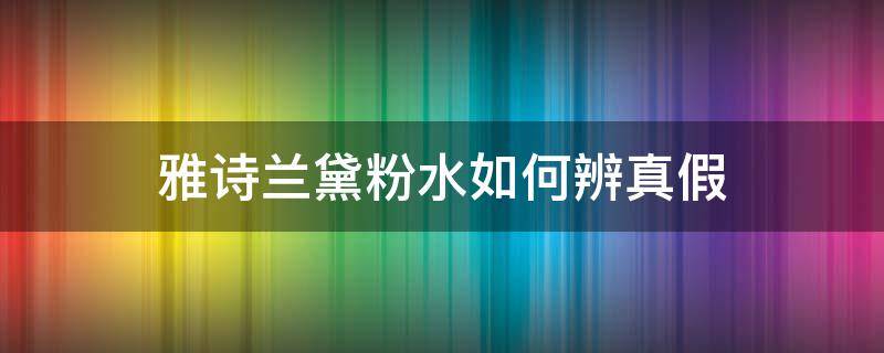 雅诗兰黛粉水如何辨真假 雅诗兰黛粉水如何辨真假视频